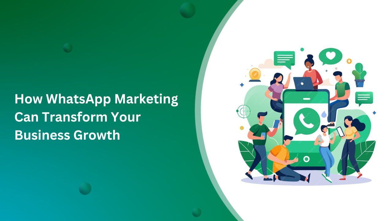 How WhatsApp Marketing Can Transform Your Business Growth: A Complete Guide