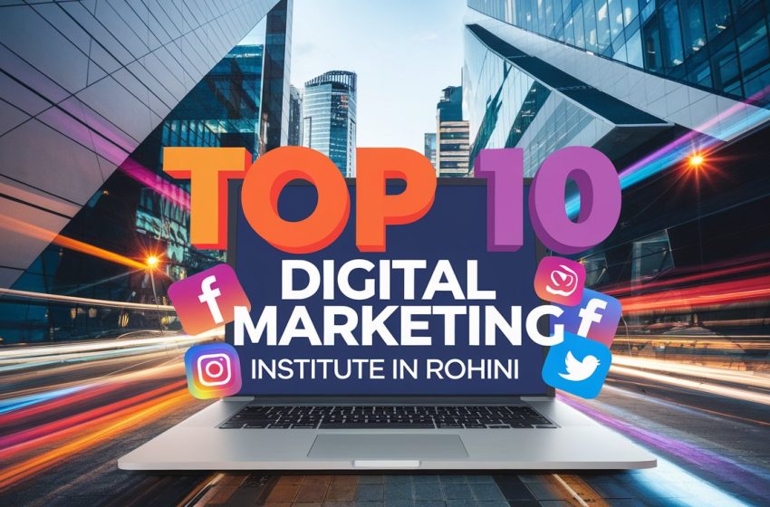  Top 10 Digital Marketing Institutes in Rohini: Your Ultimate Guide