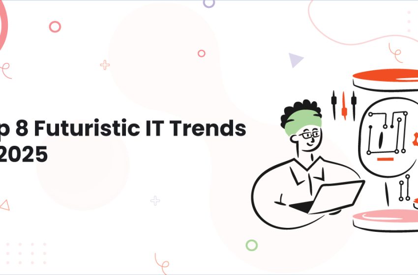  Top 8 Futuristic IT Trends Of 2025