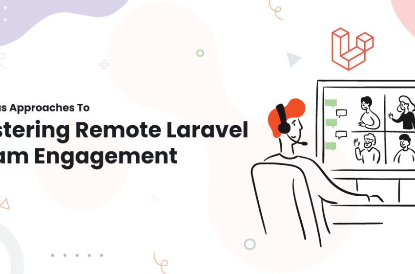  Various Approaches To Fostering Remote Laravel Team Engagement