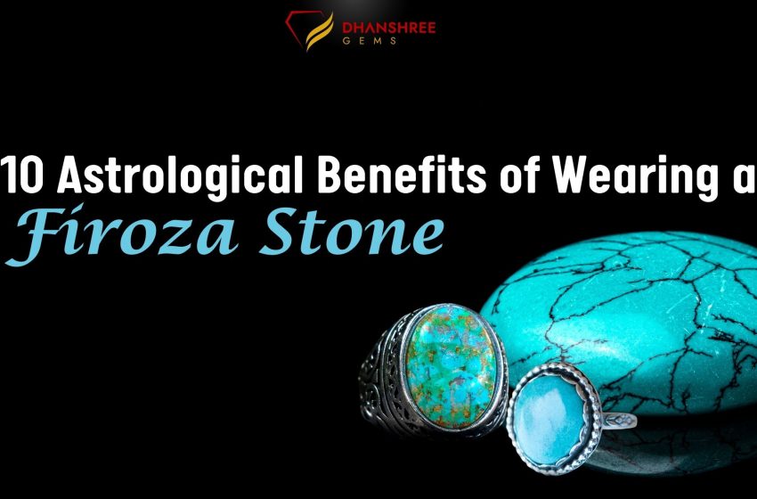  10 Astrological Benefits of Wearing a Firoza Stone