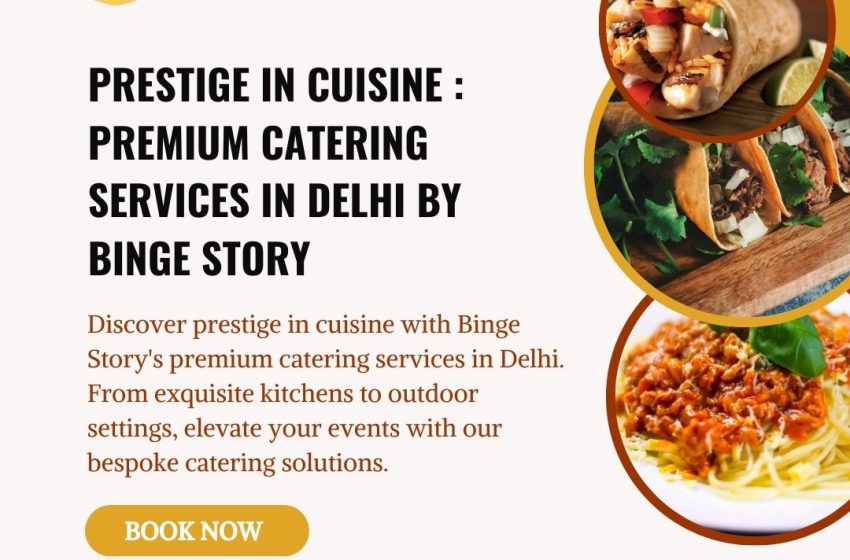  Delhi’s Finest Catering Services: Top Caterers for Every Occasion – Binge Story