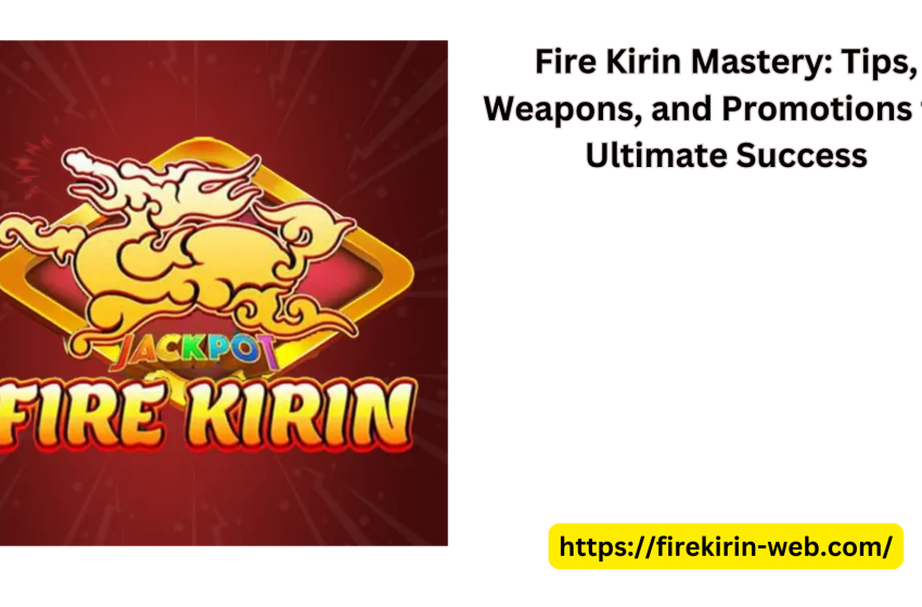  Fire Kirin Mastery: Tips, Weapons, and Promotions for Ultimate Success