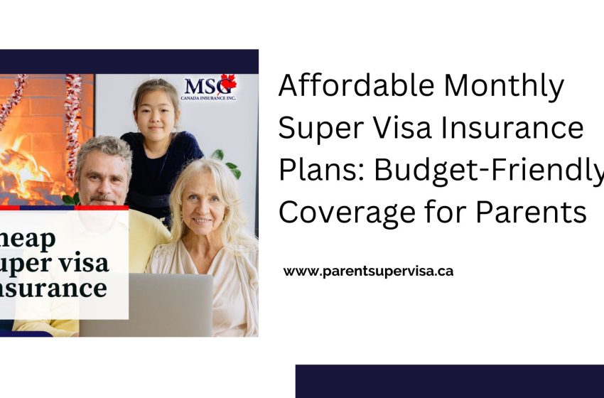  Affordable Monthly Super Visa Insurance Plans: Budget-Friendly Coverage for Parents