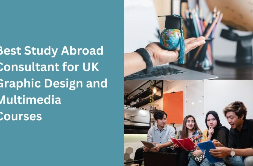  Best Study Abroad Consultant for UK Graphic Design and Multimedia Courses