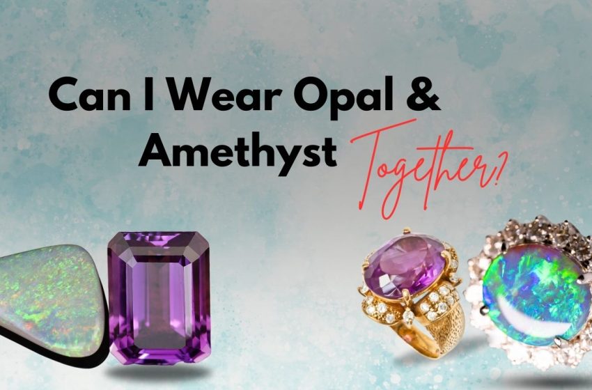  Can I Wear Opal & Amethyst Together?