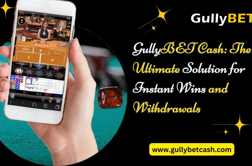  GullyBET Cash: The Ultimate Solution for Instant Wins and Withdrawals