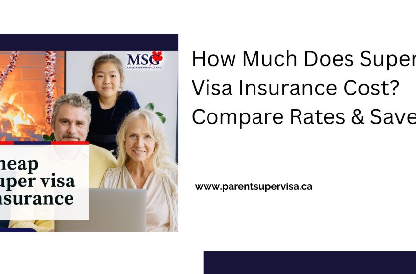  How Much Does Super Visa Insurance Cost? Compare Rates & Save