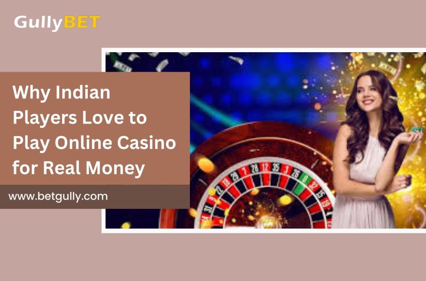  Why Indian Players Love to Play Online Casino for Real Money