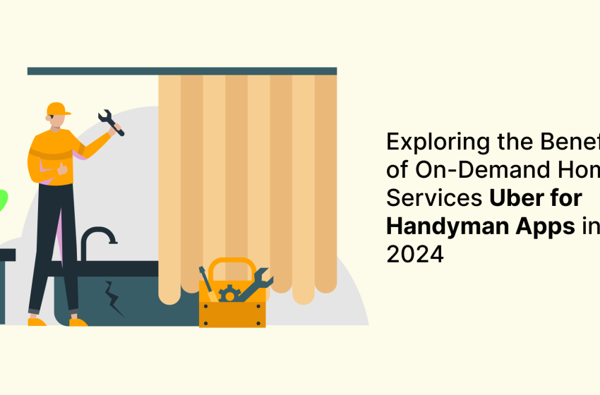  Exploring the Benefits of On-Demand Home Services Uber for Handyman Apps in 2024