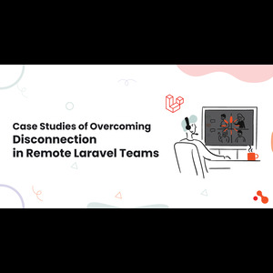 Case Studies of Overcoming Disconnection in Remote Laravel Teams