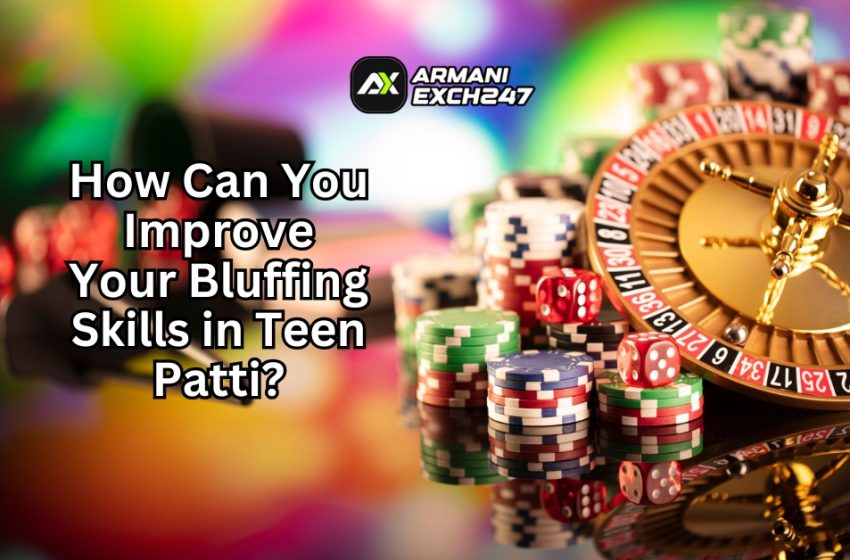  How Can You Improve Your Bluffing Skills in Teen Patti?