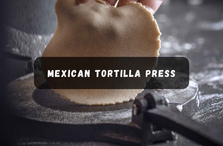  Why You Need a Traditional Mexican Tortilla Press Today