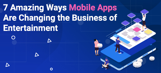  7 Amazing Ways Mobile Apps Are Changing the Business of Entertainment