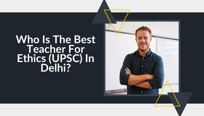  Who is the Best Teacher for Ethics (UPSC) in Delhi?